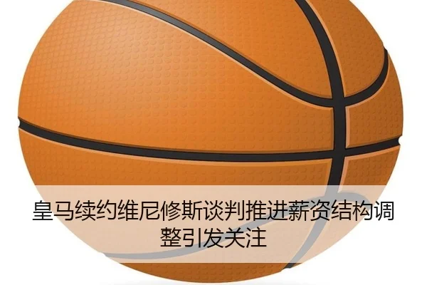 皇马续约维尼修斯谈判推进薪资结构调整引发关注 | jiuyou