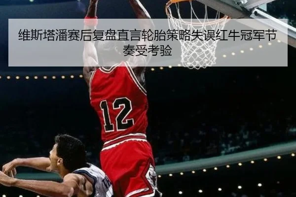 维斯塔潘赛后复盘直言轮胎策略失误红牛冠军节奏受考验 | jiuyou